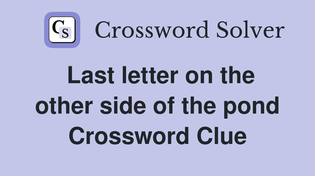 Last letter on the other side of the pond Crossword Clue
