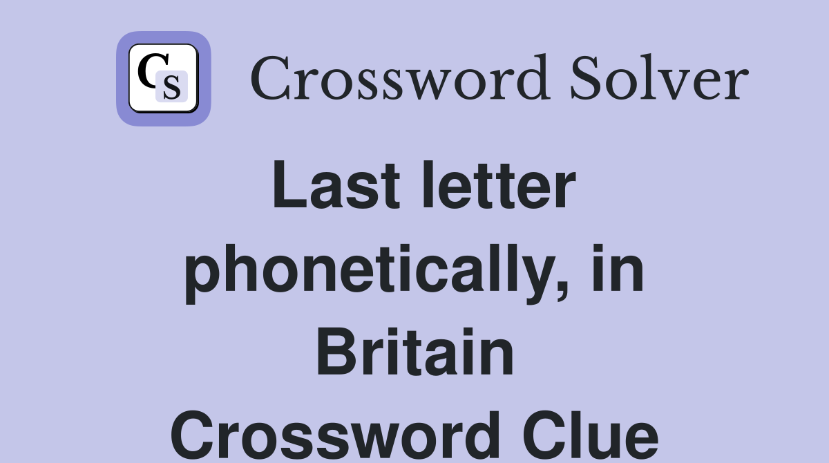 Last letter phonetically, in Britain Crossword Clue
