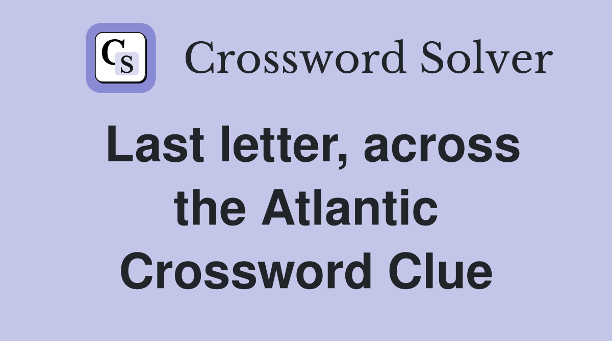 Last letter, across the Atlantic Crossword Clue