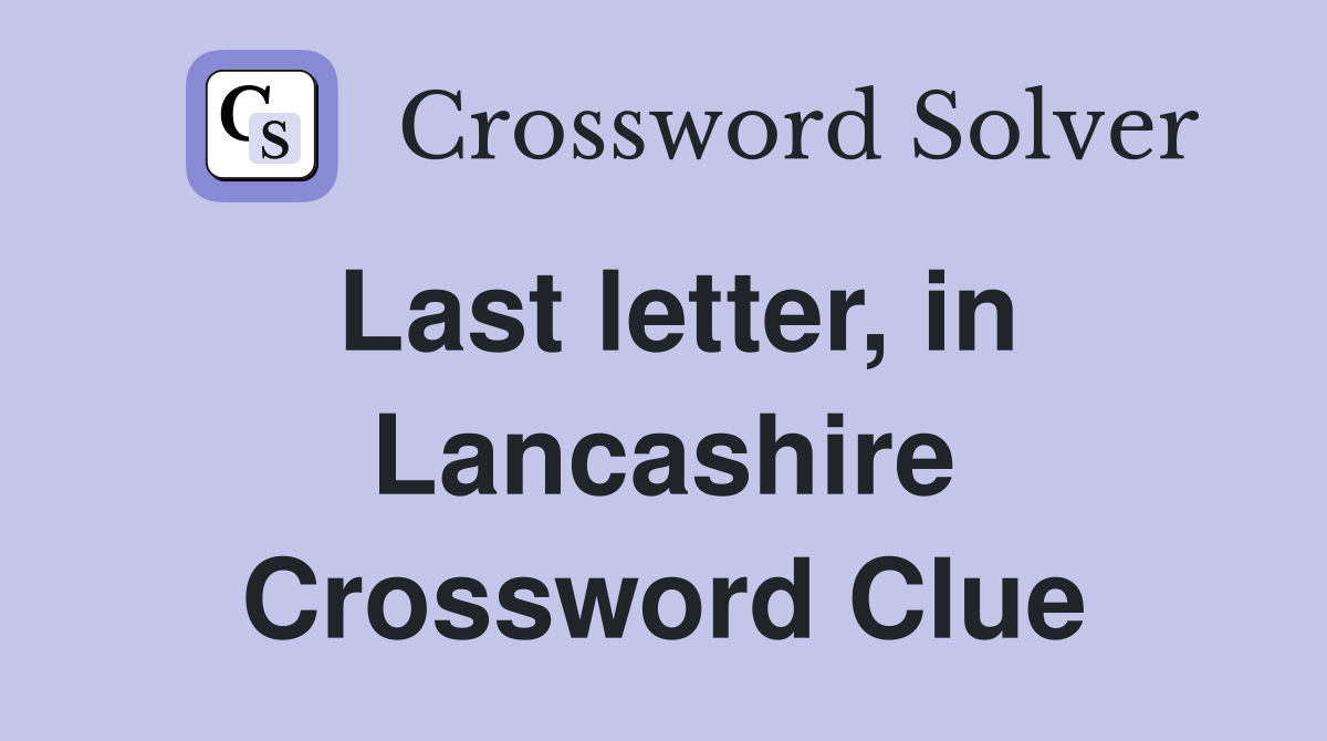 Last letter, in Lancashire Crossword Clue