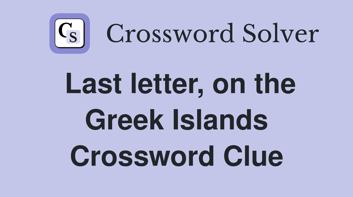 Last letter, on the Greek Islands Crossword Clue