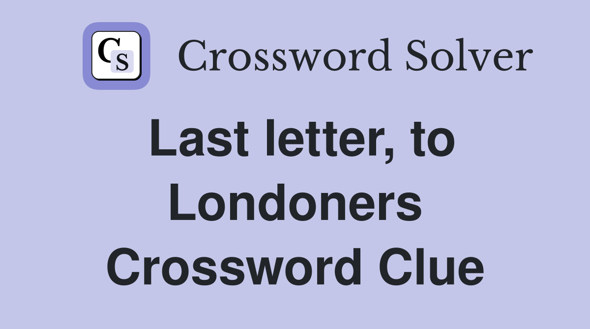 Last letter, to Londoners Crossword Clue