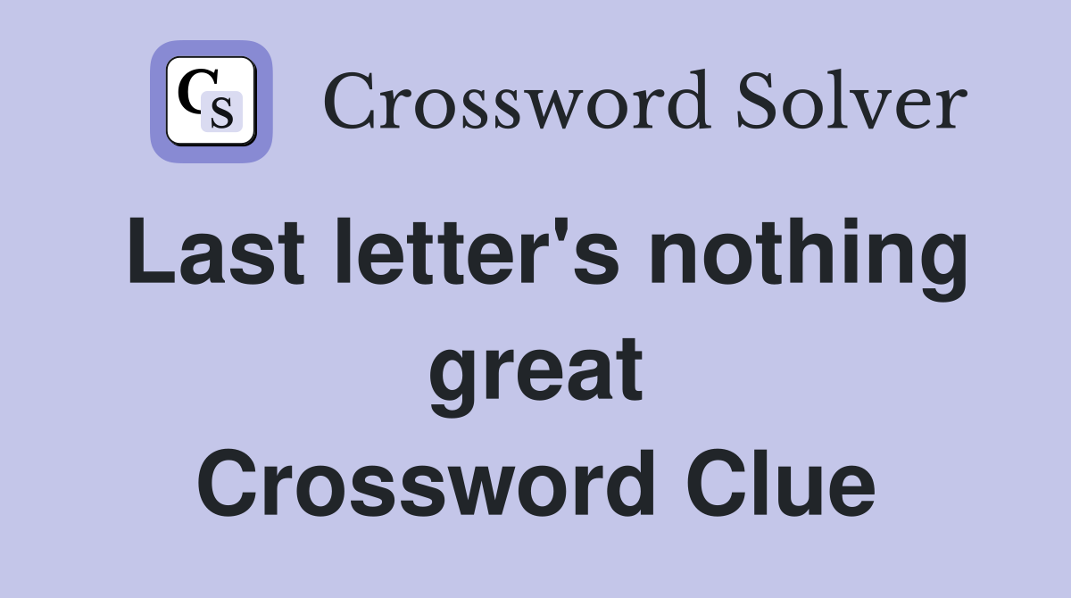 Last letter's nothing great Crossword Clue