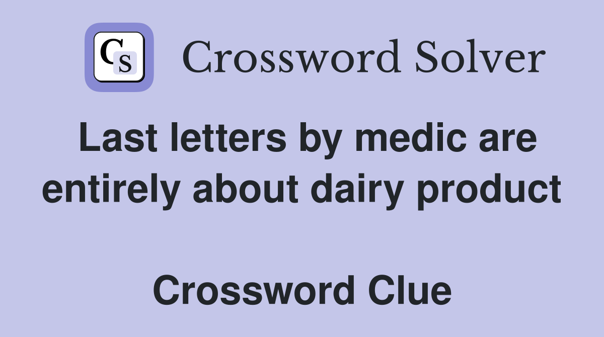 Last letters by medic are entirely about dairy product  Crossword Clue