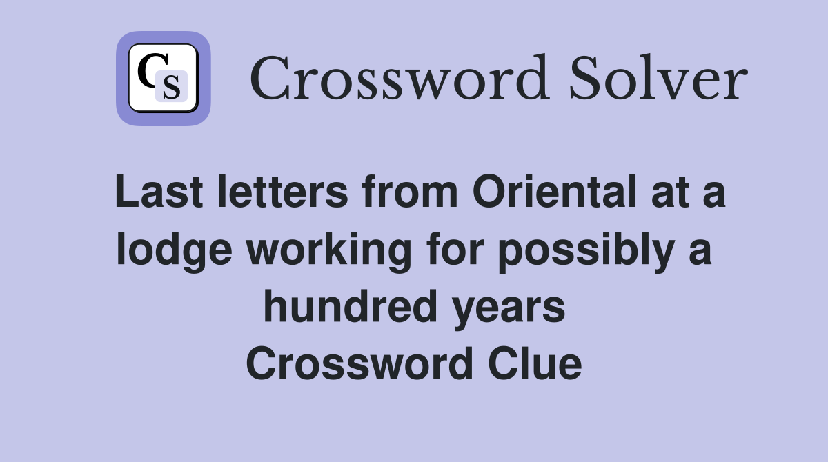 Last letters from Oriental at a lodge working for possibly a hundred years Crossword Clue