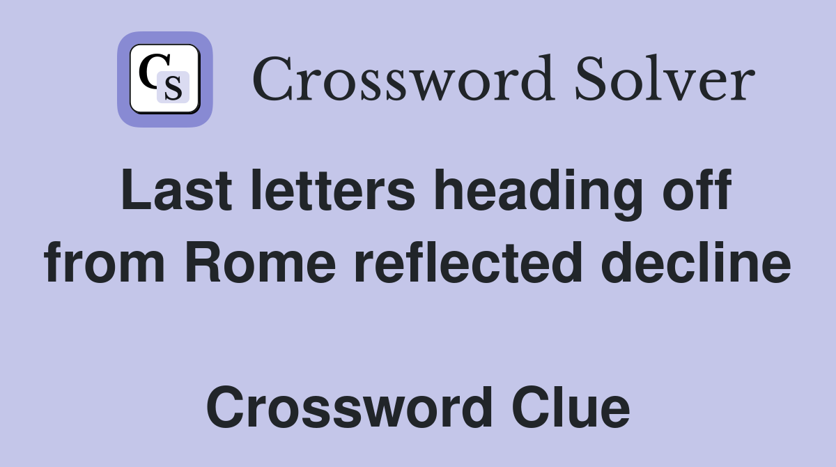 Last letters heading off from Rome reflected decline  Crossword Clue