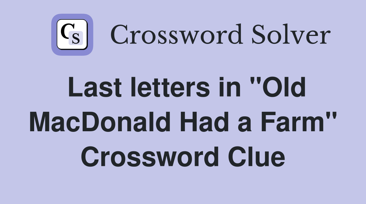 Last letters in "Old MacDonald Had a Farm" Crossword Clue