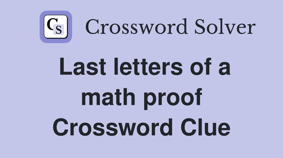 Last letters of a math proof Crossword Clue