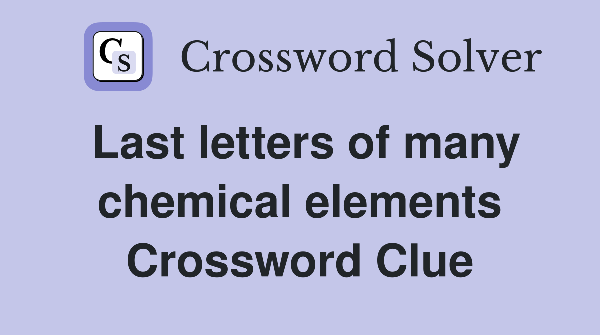 Last letters of many chemical elements Crossword Clue