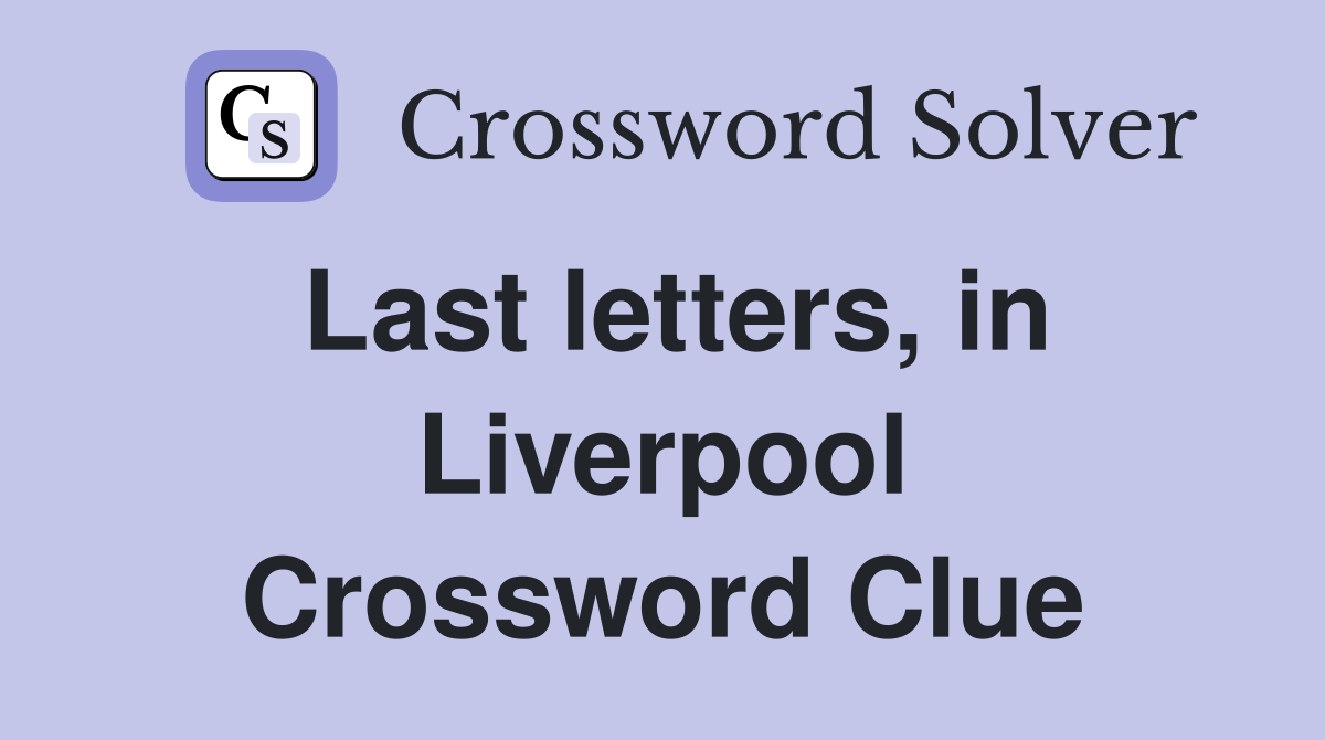 Last letters, in Liverpool Crossword Clue