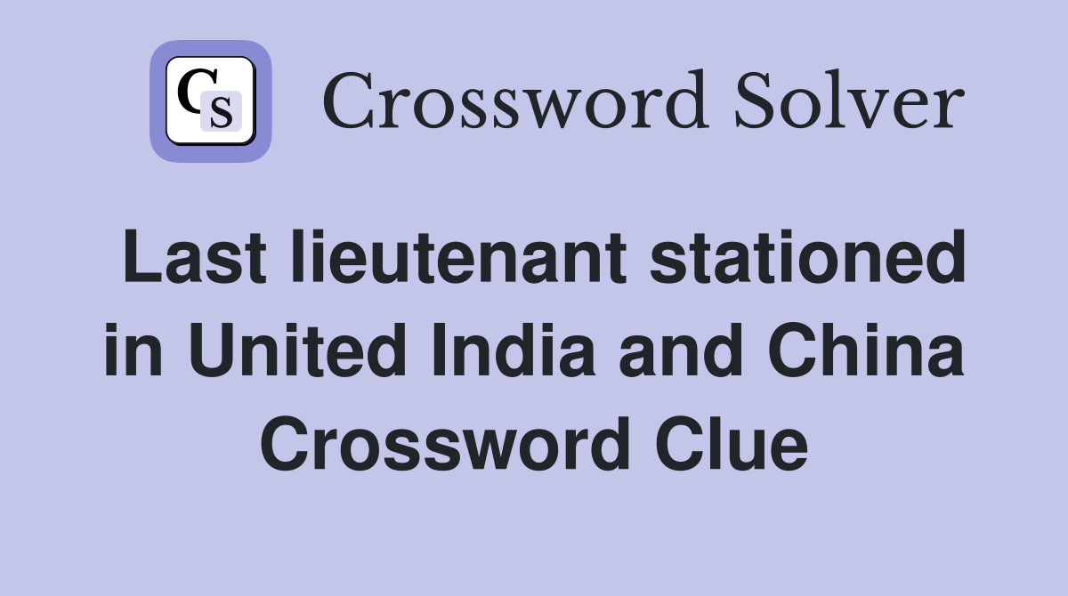 Last lieutenant stationed in United India and China Crossword Clue