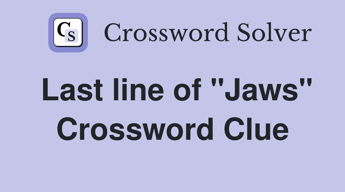 Last line of "Jaws" Crossword Clue