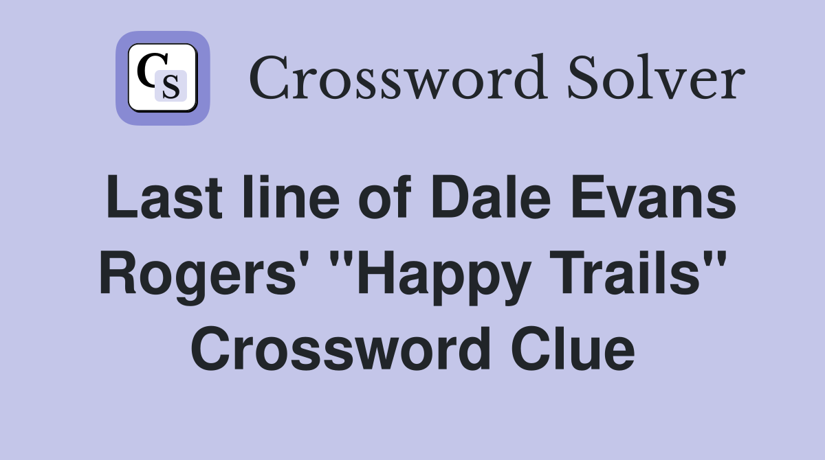 Last line of Dale Evans Rogers' "Happy Trails" Crossword Clue
