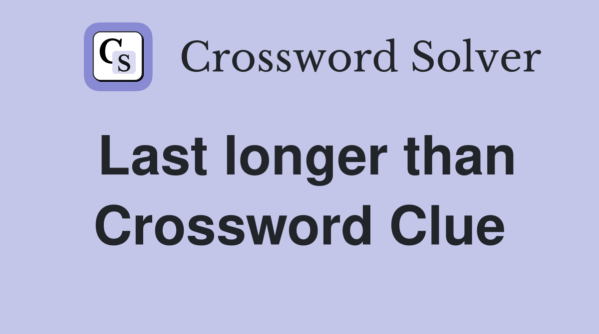 Last longer than Crossword Clue