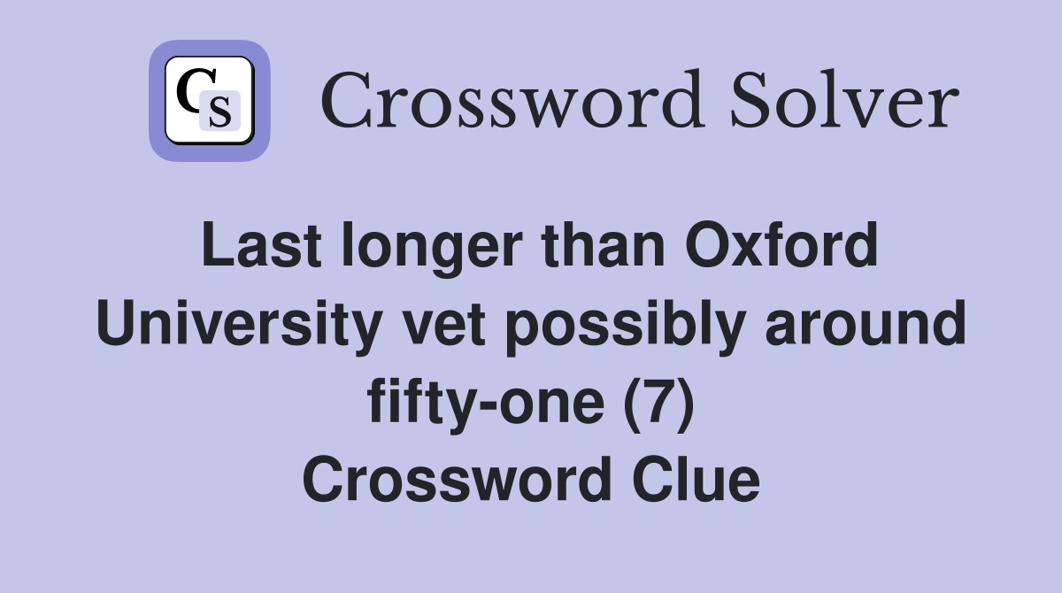 Last longer than Oxford University vet possibly around fifty-one (7) Crossword Clue