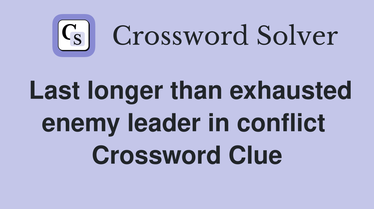 Last longer than exhausted enemy leader in conflict  Crossword Clue