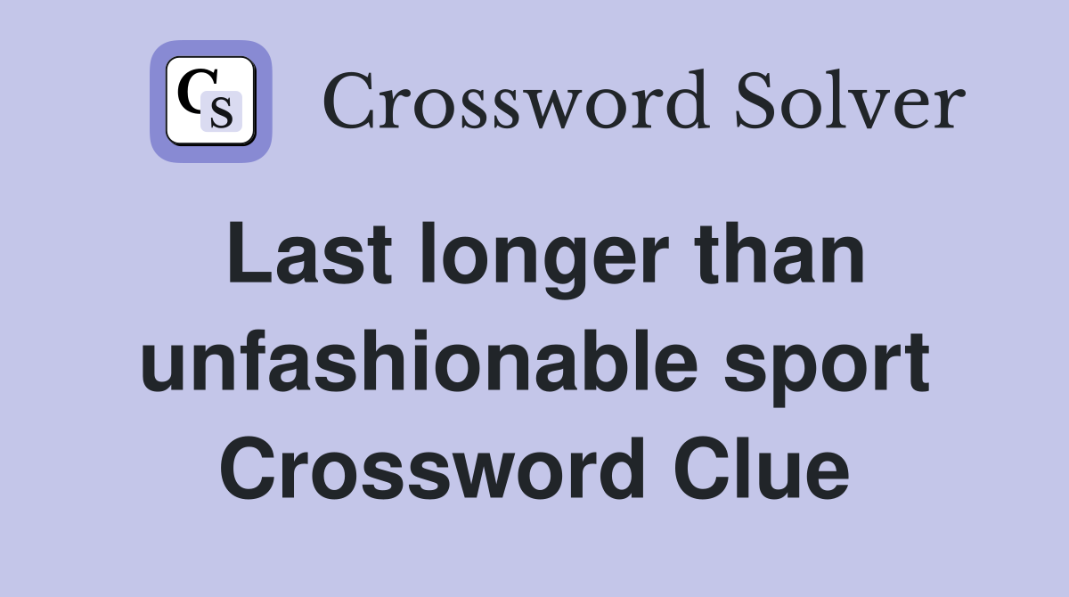Last longer than unfashionable sport Crossword Clue