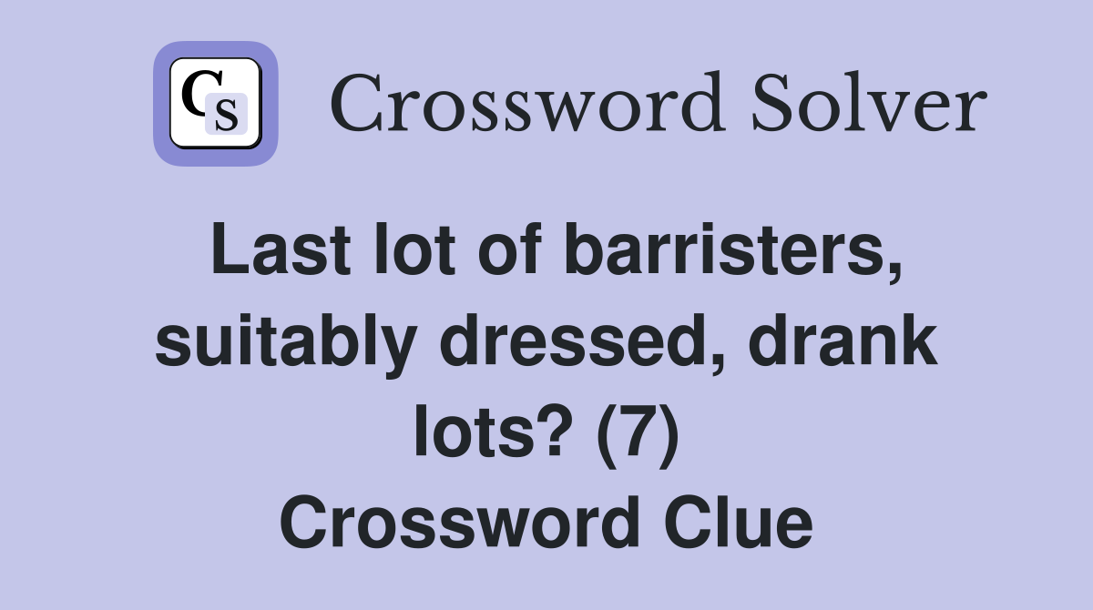 Last lot of barristers, suitably dressed, drank lots? (7) Crossword Clue