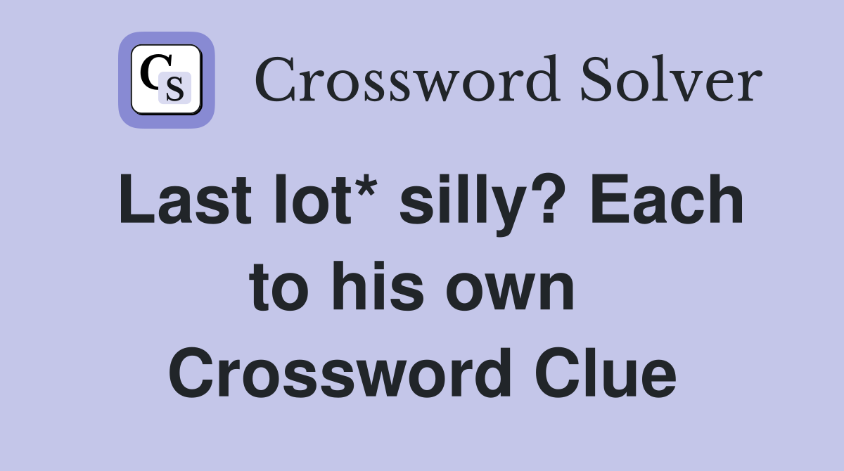 Last lot* silly? Each to his own  Crossword Clue