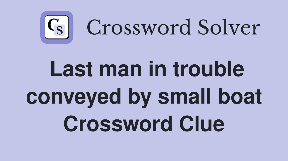 Last man in trouble conveyed by small boat Crossword Clue