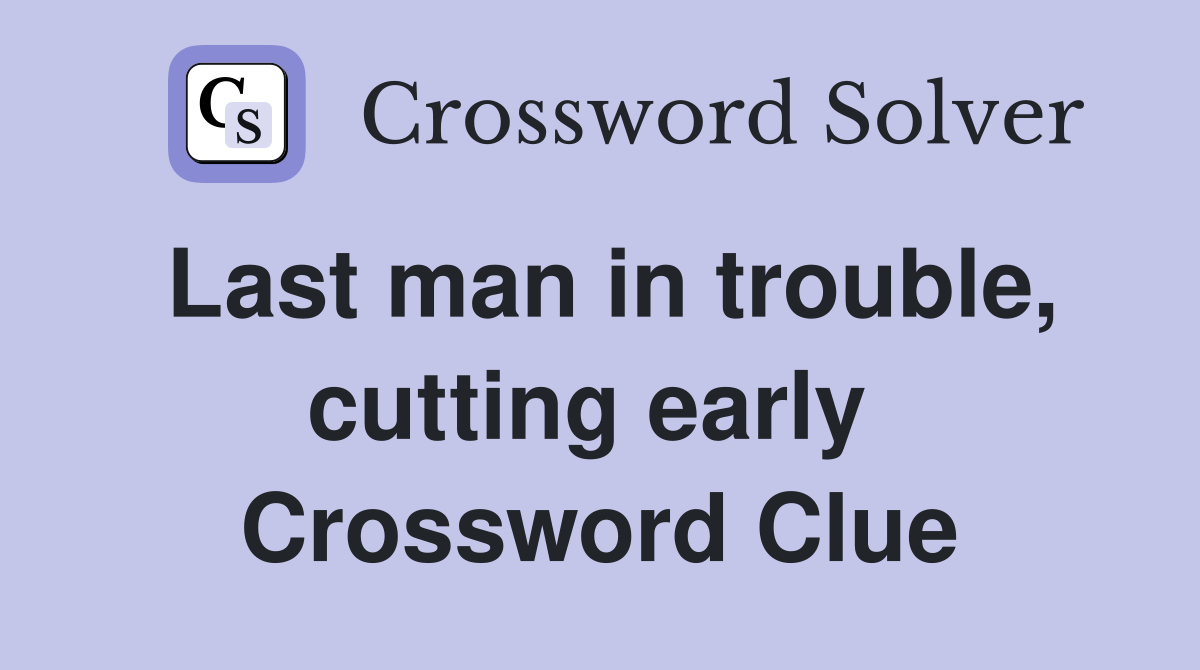 Last man in trouble, cutting early  Crossword Clue