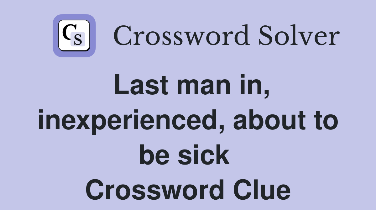 Last man in, inexperienced, about to be sick  Crossword Clue