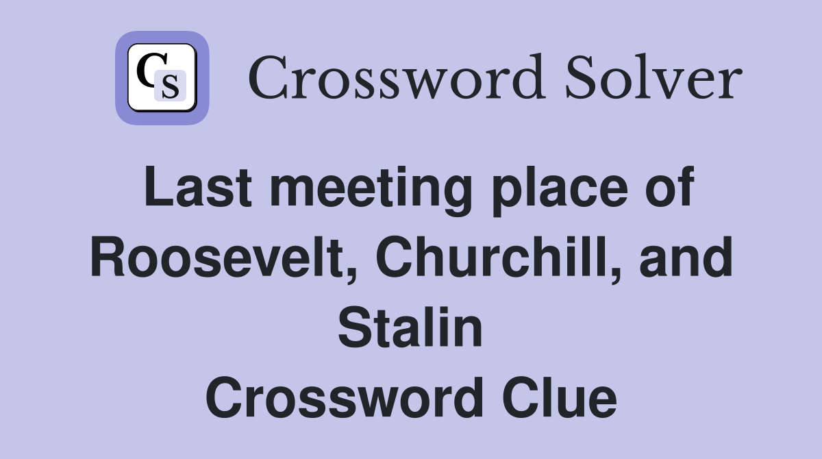 Last meeting place of Roosevelt, Churchill, and Stalin Crossword Clue
