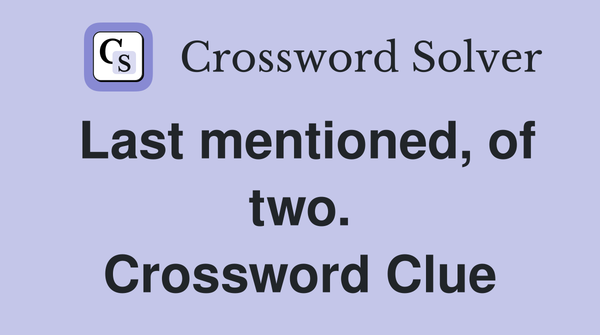 Last mentioned, of two. Crossword Clue