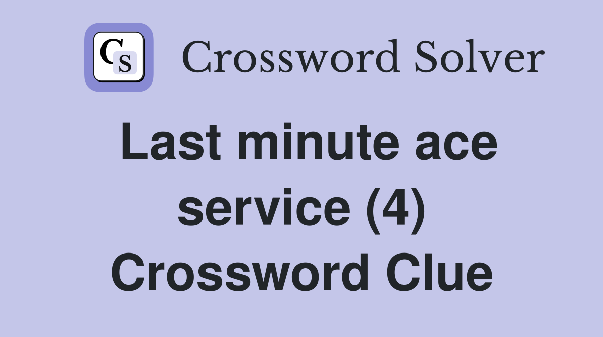 Last minute ace service (4) Crossword Clue