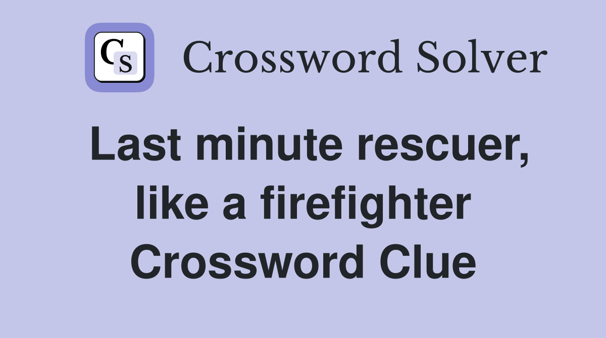 Last minute rescuer, like a firefighter Crossword Clue