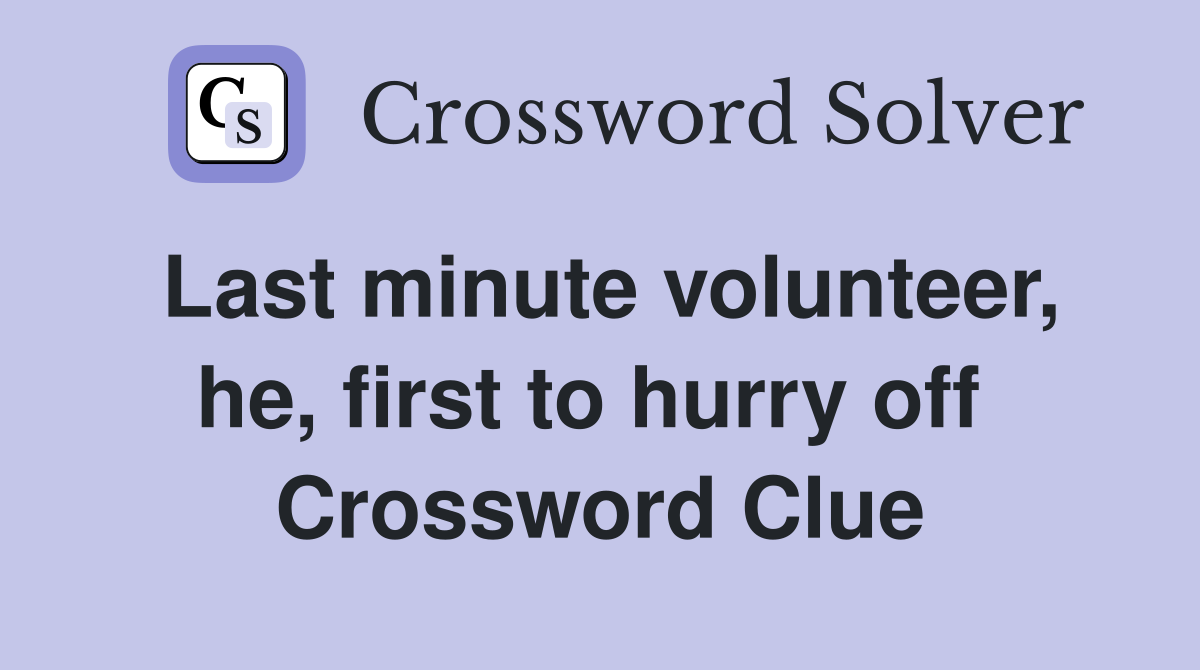 Last minute volunteer, he, first to hurry off  Crossword Clue