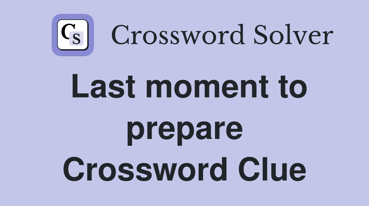 Last moment to prepare Crossword Clue