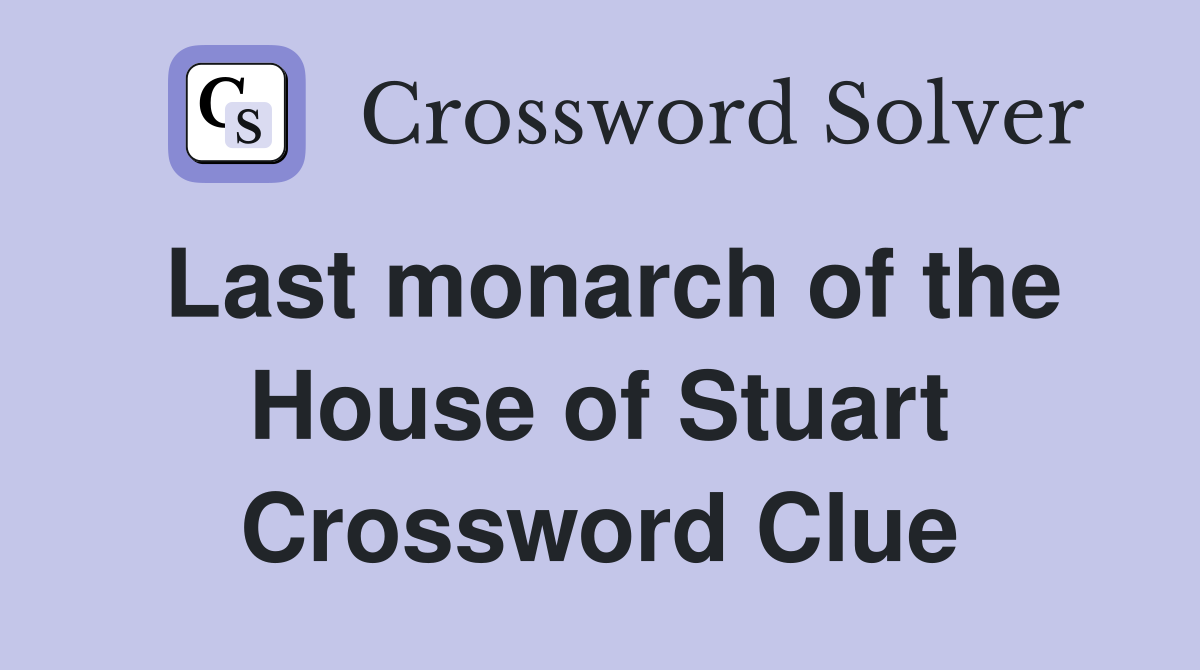 Last monarch of the House of Stuart Crossword Clue