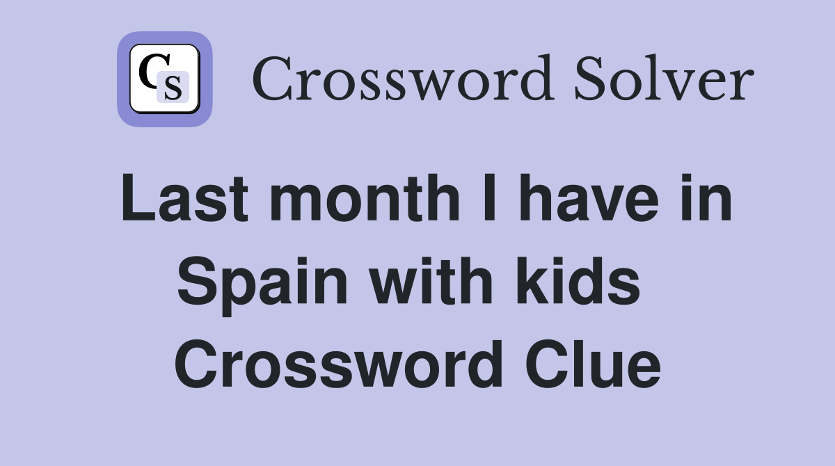 Last month I have in Spain with kids  Crossword Clue