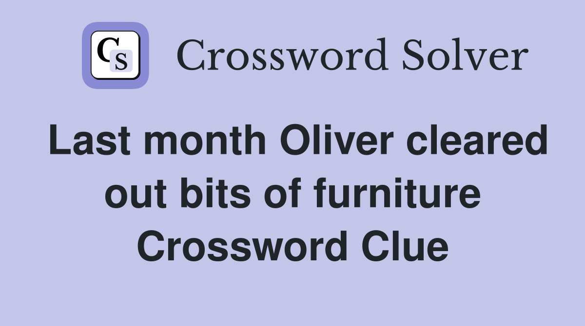 Last month Oliver cleared out bits of furniture Crossword Clue