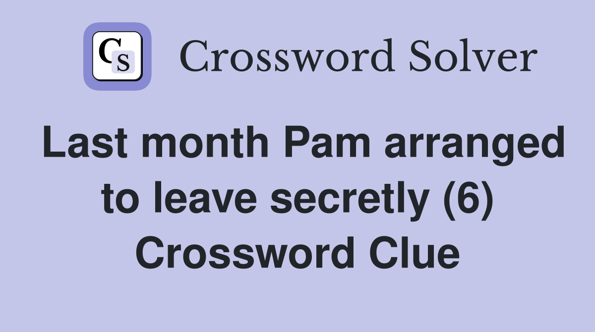 Last month Pam arranged to leave secretly (6) Crossword Clue