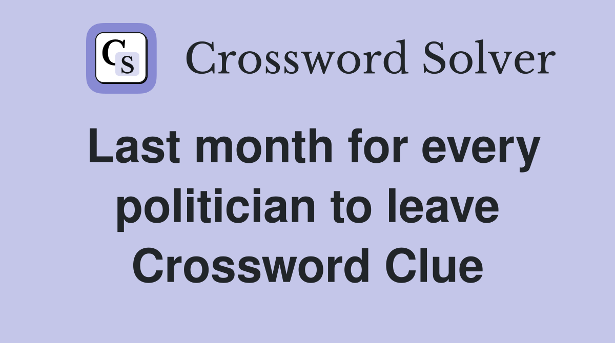 Last month for every politician to leave Crossword Clue