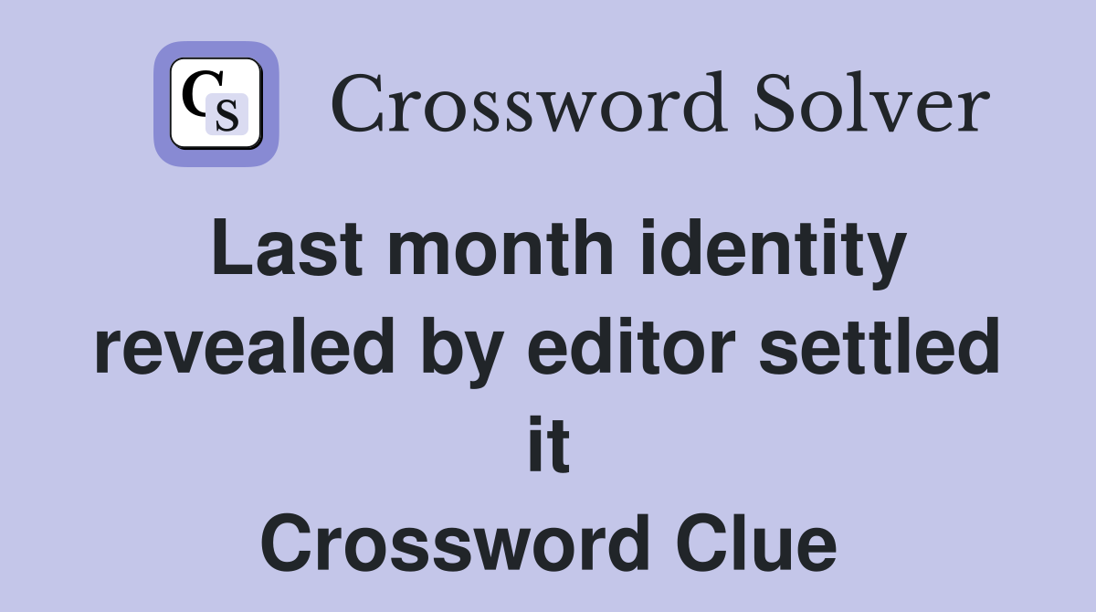 Last month identity revealed by editor settled it Crossword Clue