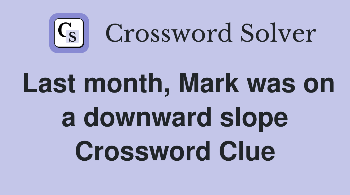 Last month, Mark was on a downward slope Crossword Clue