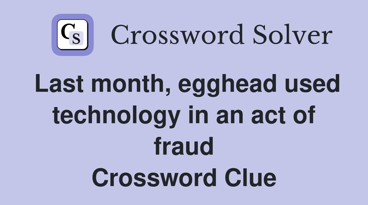 Last month, egghead used technology in an act of fraud Crossword Clue