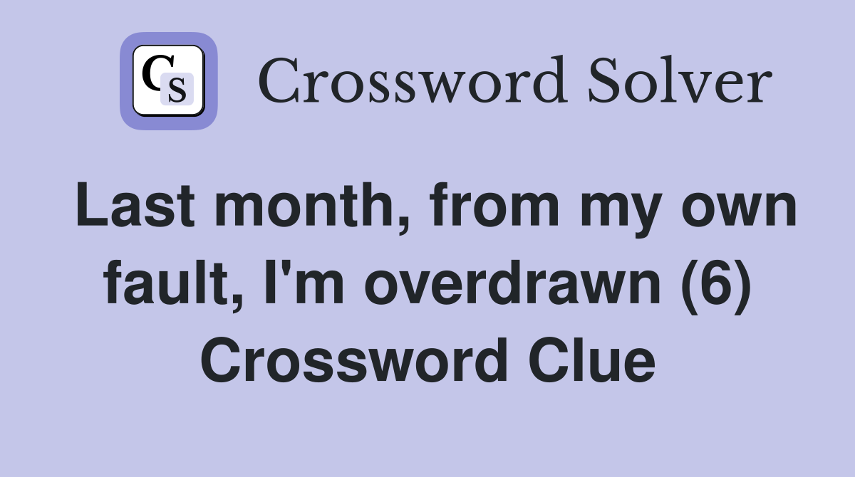Last month, from my own fault, I'm overdrawn (6) Crossword Clue