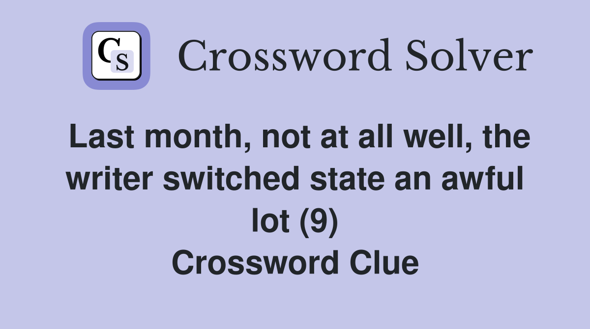 Last month, not at all well, the writer switched state an awful lot (9) Crossword Clue