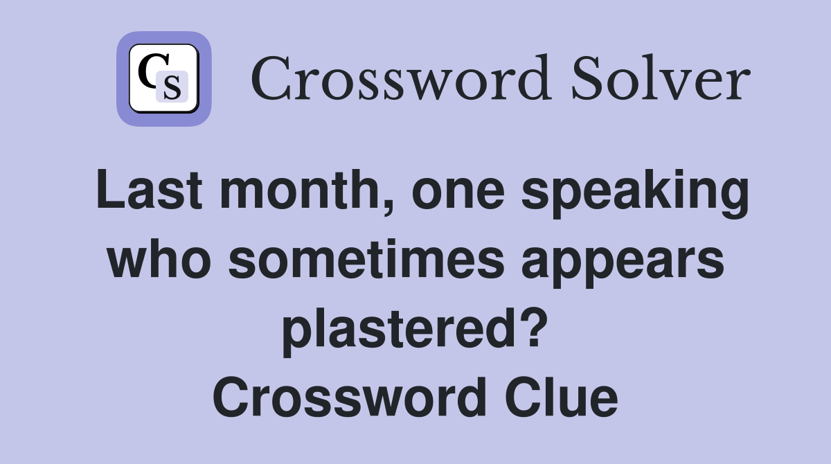 Last month, one speaking who sometimes appears plastered? Crossword Clue