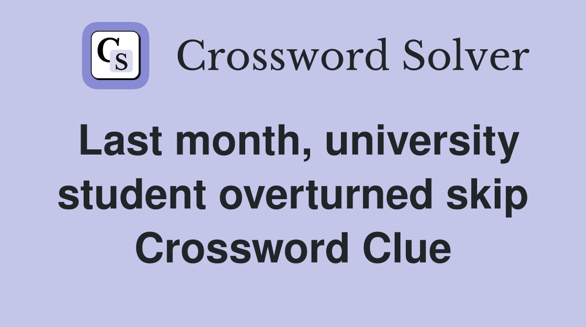 Last month, university student overturned skip Crossword Clue