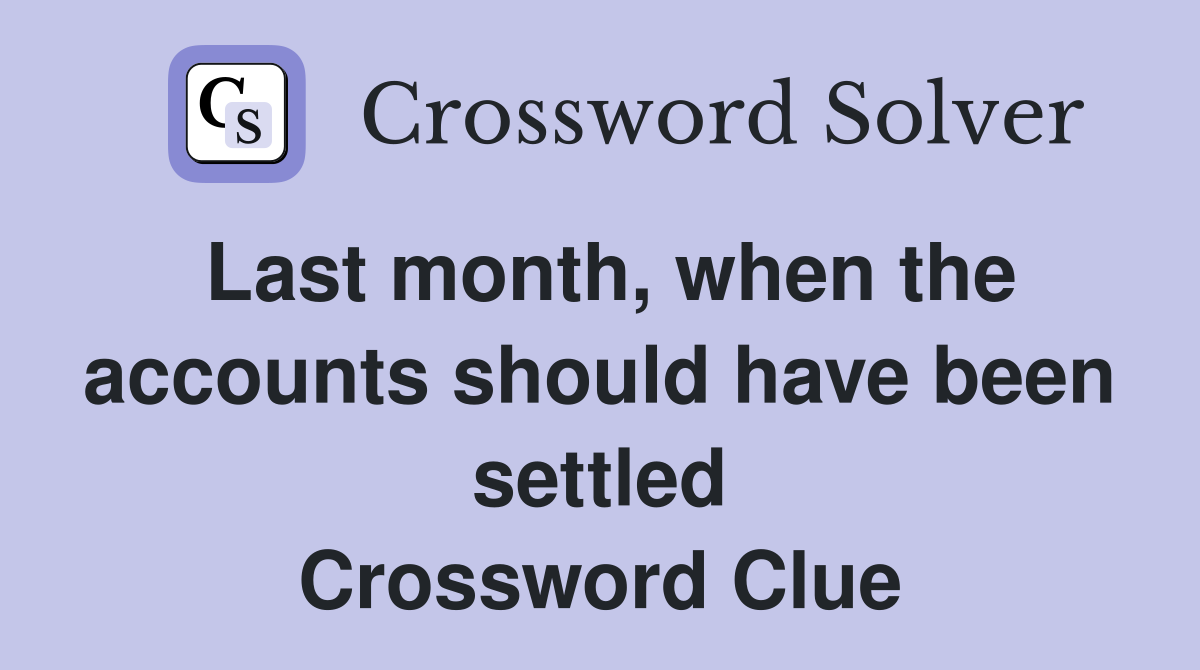 Last month, when the accounts should have been settled Crossword Clue