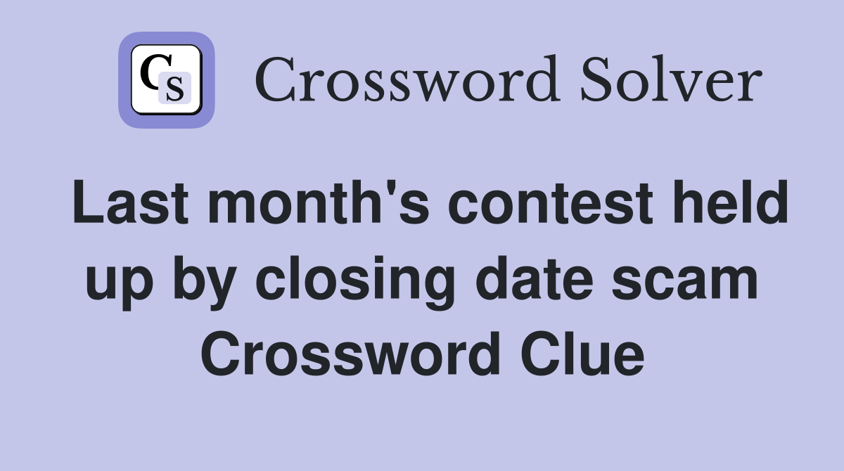 Last month's contest held up by closing date scam Crossword Clue