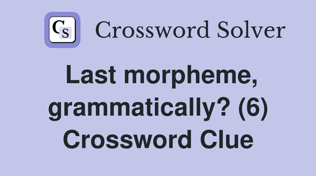 Last morpheme, grammatically? (6) Crossword Clue