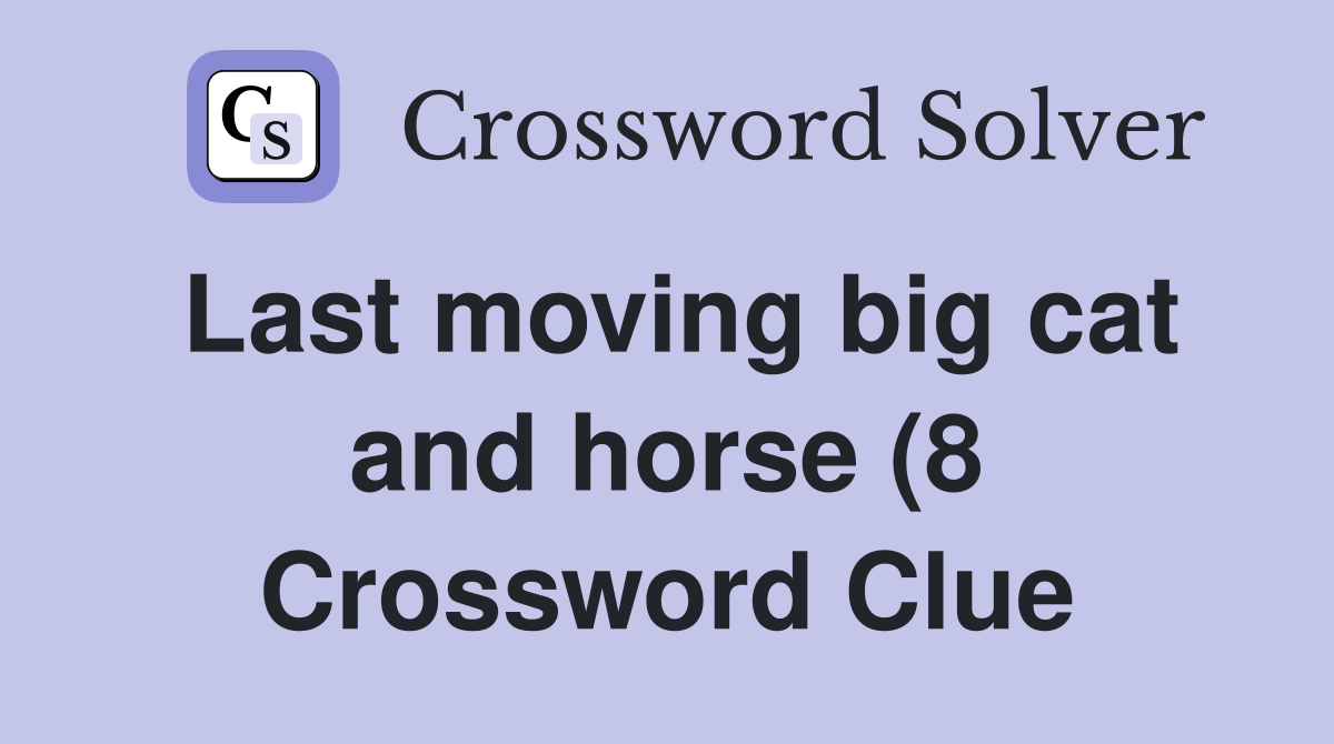 Last moving big cat and horse (8) Crossword Clue Answers Crossword Last moving big cat and horse (8) Crossword Clue Answers Crossword