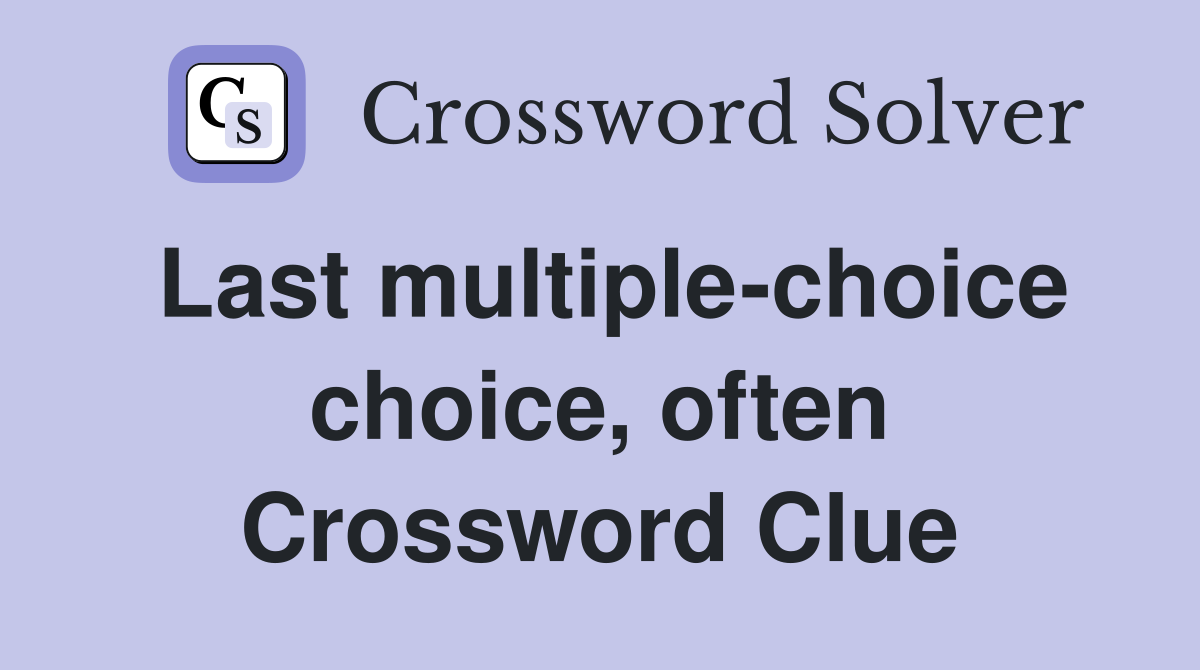 Last multiple-choice choice, often Crossword Clue