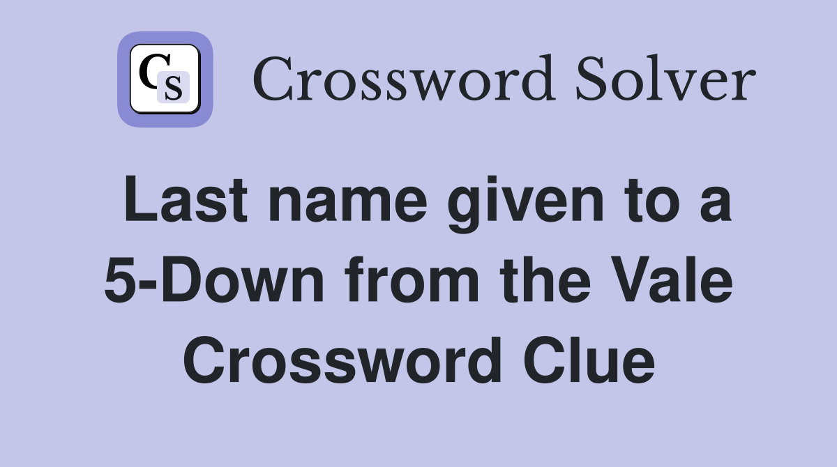Last name given to a 5-Down from the Vale Crossword Clue